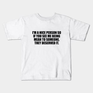 I'm a nice person so if you see me being mean to someone, they deserved it Kids T-Shirt